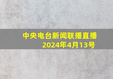 中央电台新闻联播直播 2024年4月13号